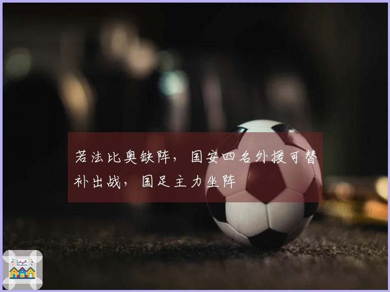若法比奥缺阵，国安四名外援可替补出战，国足主力坐阵