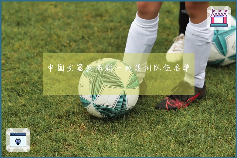 中国女篮发布新一轮集训队伍名单