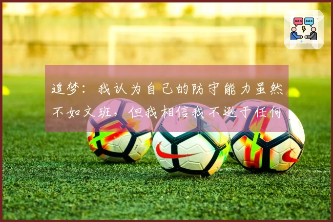 追梦：我认为自己的防守能力虽然不如文班，但我相信我不逊于任何人！