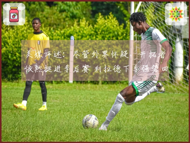 美媒评述：尽管外界怀疑，开拓者依然挺进季后赛 利拉德下季强势回归