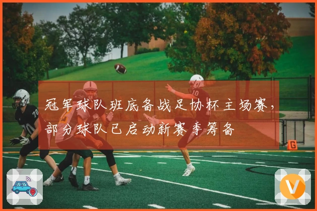 冠军球队班底备战足协杯主场赛，部分球队已启动新赛季筹备
