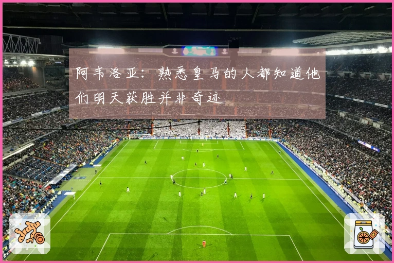 阿韦洛亚：熟悉皇马的人都知道他们明天获胜并非奇迹