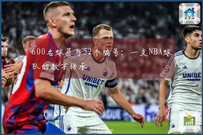 600名球员与52个编号：一支NBA球队的数字传承