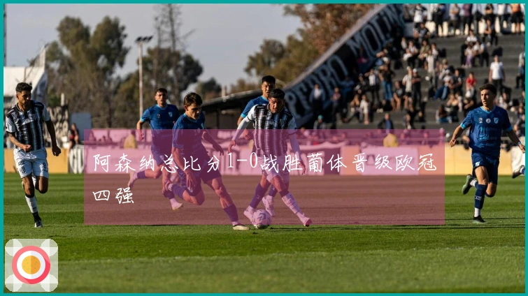 阿森纳总比分1-0战胜葡体晋级欧冠四强