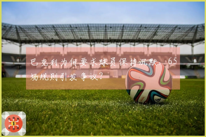 巴克利为何要求球员保持沉默，65场规则引发争议？