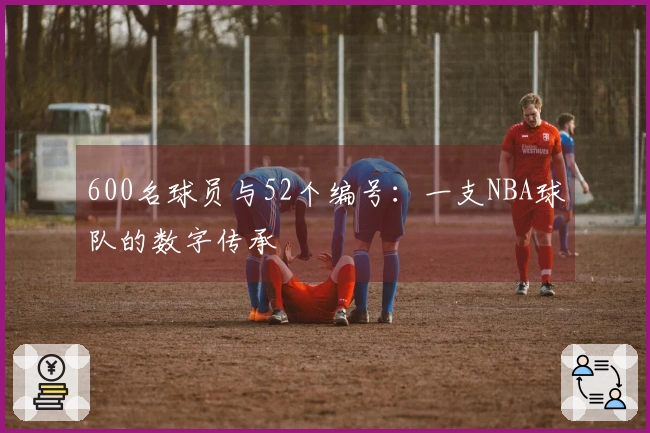 600名球员与52个编号：一支NBA球队的数字传承