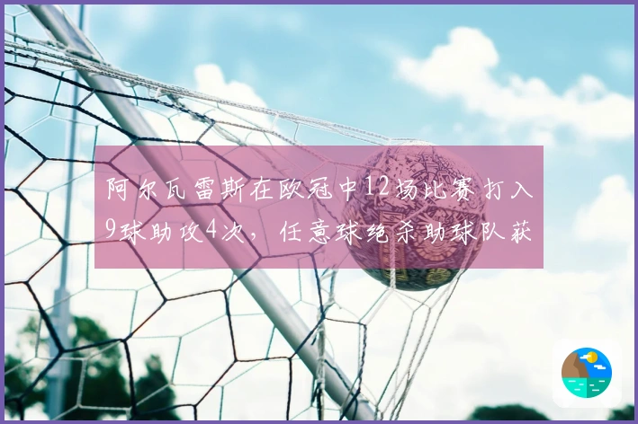 阿尔瓦雷斯在欧冠中12场比赛打入9球助攻4次，任意球绝杀助球队获胜