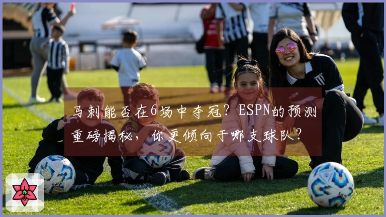 马刺能否在6场中夺冠？ESPN的预测重磅揭秘，你更倾向于哪支球队？