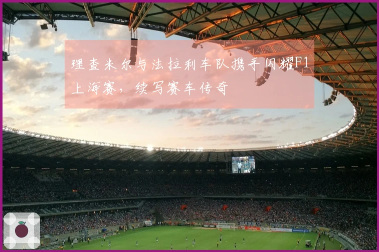 理查米尔与法拉利车队携手闪耀F1上海赛，续写赛车传奇