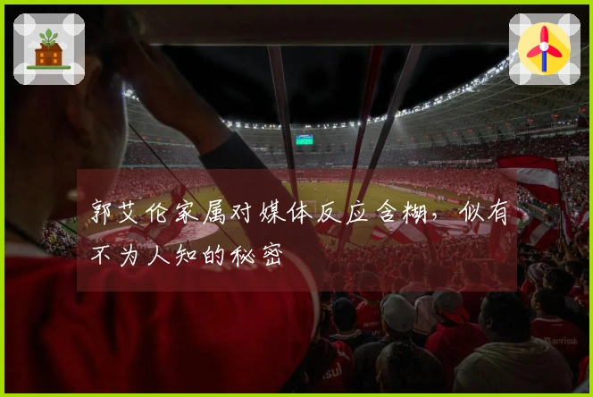 郭艾伦家属对媒体反应含糊，似有不为人知的秘密
