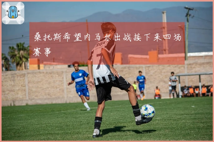 桑托斯希望内马尔出战接下来四场赛事