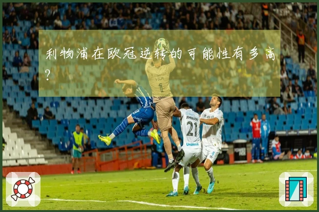 利物浦在欧冠逆转的可能性有多高？