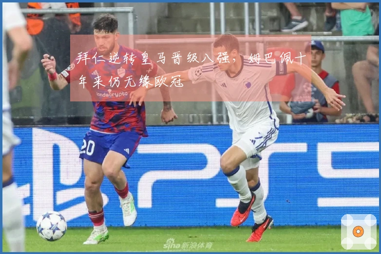 拜仁逆转皇马晋级八强，姆巴佩十年来仍无缘欧冠