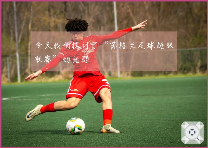 今天我们探讨了“苏格兰足球超级联赛”的话题
